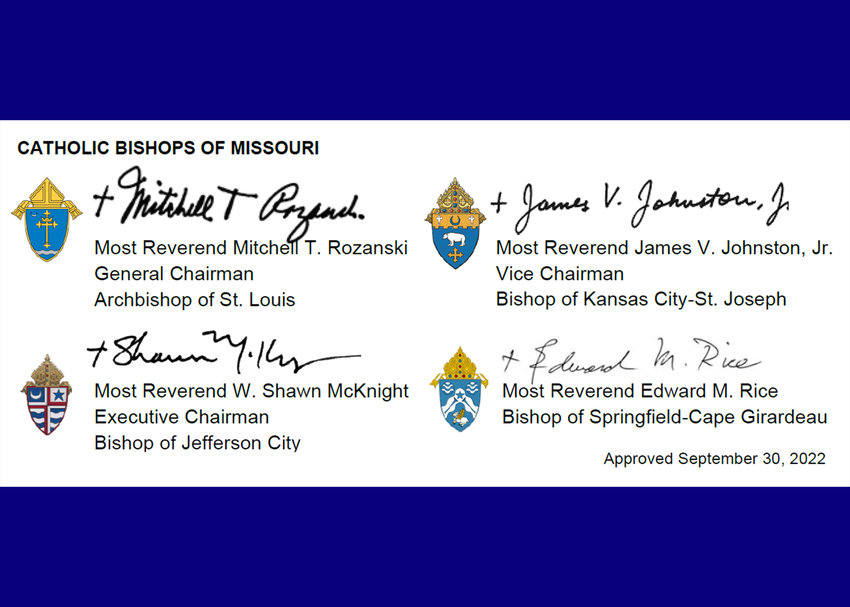 The statement&rsquo;s signatories include: Archbishop Mitchell T. Rozanski of St. Louis; Bishop James V. Johnston Jr. of Kansas City-St. Joseph; Bishop McKnight; and Bishop Edward M. Rice of Springfield-Cape Girardeau, functioning in their role as officers of the Missouri Catholic Conference (MCC).