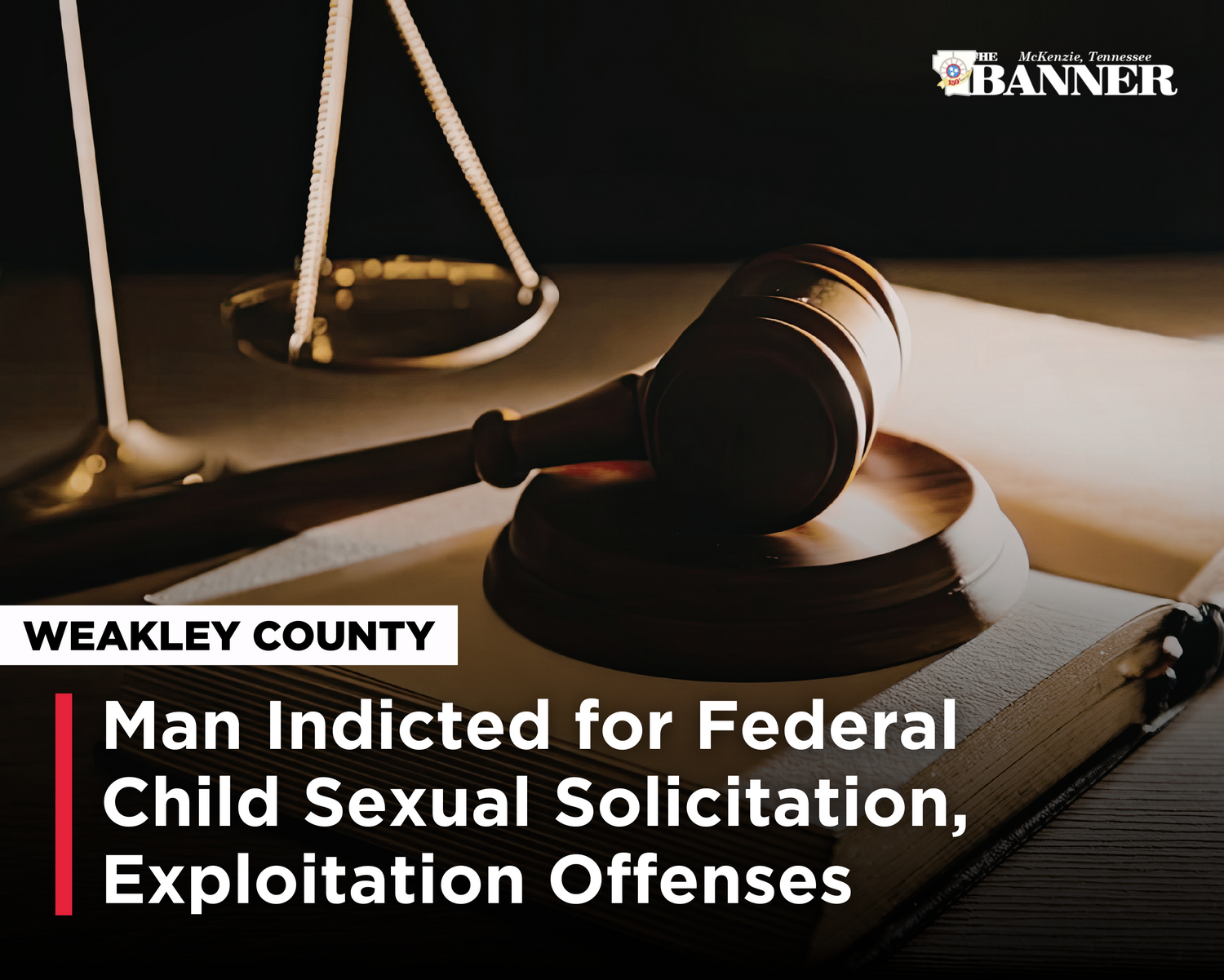 Weakley County Man Indicted for Federal Child Sexual Solicitation, Exploitation Offenses