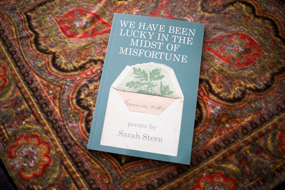 'We Have Been Lucky in the Midst of Misfortune' is Sarah Stern's third book of poems. It was published in December.